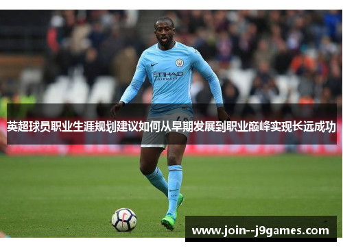 英超球员职业生涯规划建议如何从早期发展到职业巅峰实现长远成功