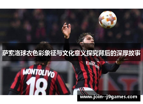 萨索洛球衣色彩象征与文化意义探究背后的深厚故事