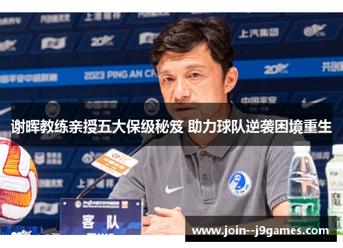谢晖教练亲授五大保级秘笈 助力球队逆袭困境重生