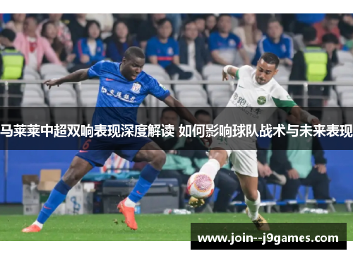 马莱莱中超双响表现深度解读 如何影响球队战术与未来表现