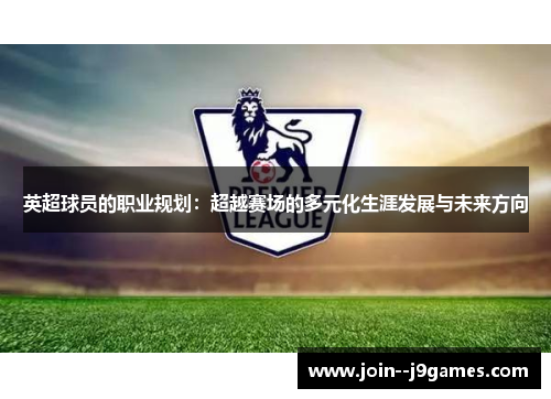 英超球员的职业规划：超越赛场的多元化生涯发展与未来方向