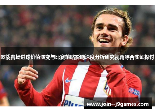 欧战客场进球价值演变与比赛策略影响深度分析研究视角综合实证探讨 欧战客场进球价值演变与比赛策略影响深度分析研究视角综合实证探讨
