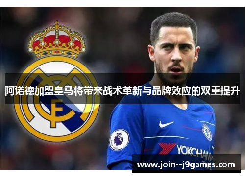 阿诺德加盟皇马将带来战术革新与品牌效应的双重提升 阿诺德加盟皇马将带来战术革新与品牌效应的双重提升