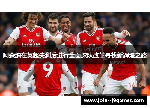 阿森纳在英超失利后进行全面球队改革寻找新辉煌之路 阿森纳在英超失利后进行全面球队改革寻找新辉煌之路