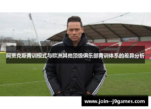 阿贾克斯青训模式与欧洲其他顶级俱乐部青训体系的差异分析 阿贾克斯青训模式与欧洲其他顶级俱乐部青训体系的差异分析