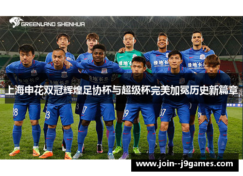 上海申花双冠辉煌足协杯与超级杯完美加冕历史新篇章 上海申花双冠辉煌足协杯与超级杯完美加冕历史新篇章