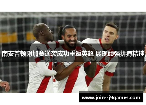 南安普顿附加赛逆袭成功重返英超 展现顽强拼搏精神 南安普顿附加赛逆袭成功重返英超 展现顽强拼搏精神