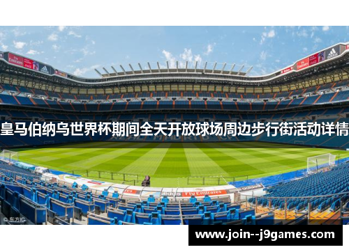 皇马伯纳乌世界杯期间全天开放球场周边步行街活动详情