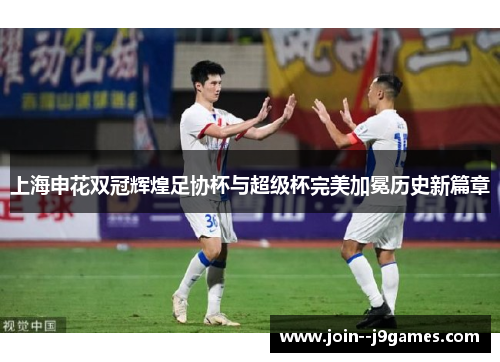 上海申花双冠辉煌足协杯与超级杯完美加冕历史新篇章