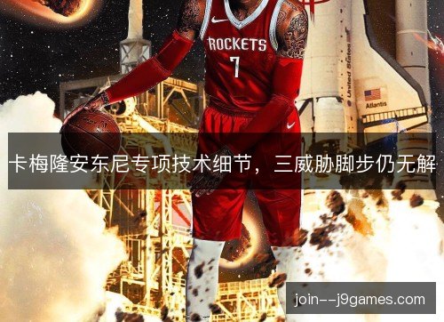 卡梅隆安东尼专项技术细节,三威胁脚步仍无解 卡梅隆安东尼专项技术细节,三威胁脚步仍无解