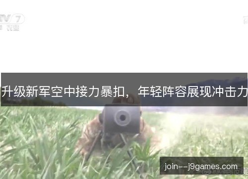 升级新军空中接力暴扣，年轻阵容展现冲击力
